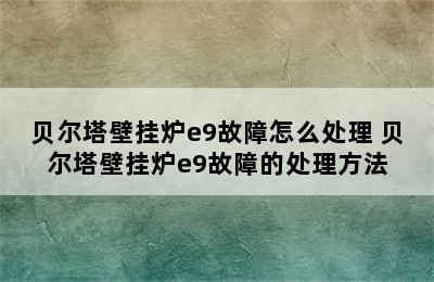 贝尔塔壁挂炉e9故障怎么处理 贝尔塔壁挂炉e9故障的处理方法